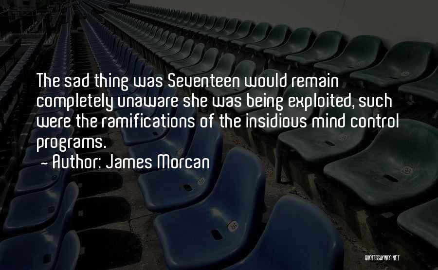 James Morcan Quotes: The Sad Thing Was Seventeen Would Remain Completely Unaware She Was Being Exploited, Such Were The Ramifications Of The Insidious