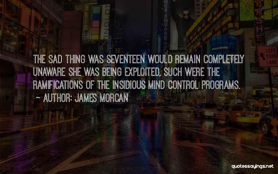 James Morcan Quotes: The Sad Thing Was Seventeen Would Remain Completely Unaware She Was Being Exploited, Such Were The Ramifications Of The Insidious