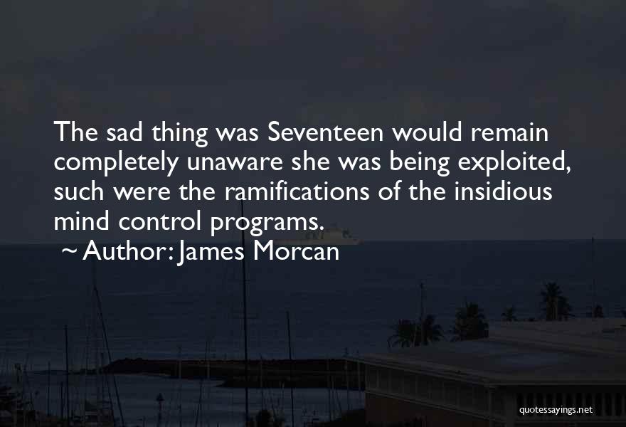 James Morcan Quotes: The Sad Thing Was Seventeen Would Remain Completely Unaware She Was Being Exploited, Such Were The Ramifications Of The Insidious