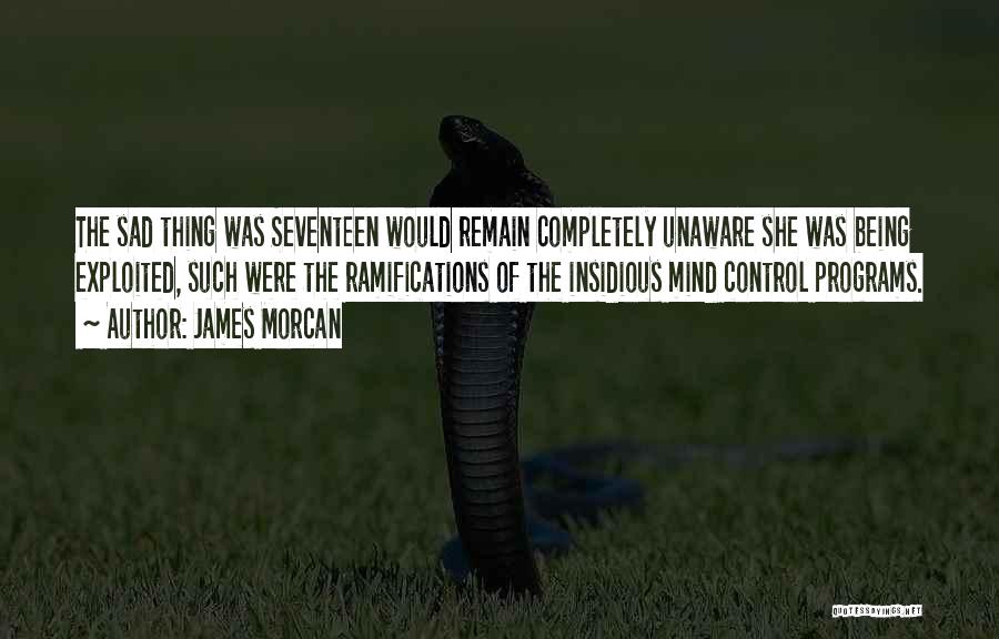 James Morcan Quotes: The Sad Thing Was Seventeen Would Remain Completely Unaware She Was Being Exploited, Such Were The Ramifications Of The Insidious