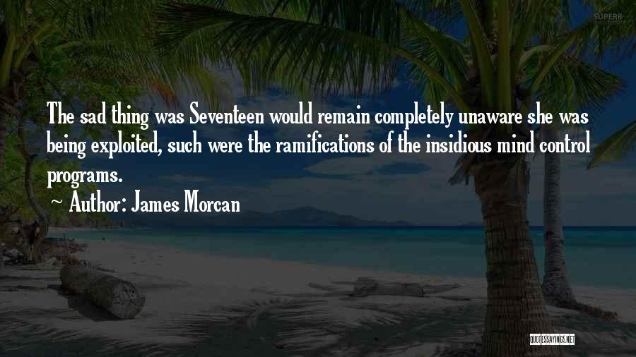 James Morcan Quotes: The Sad Thing Was Seventeen Would Remain Completely Unaware She Was Being Exploited, Such Were The Ramifications Of The Insidious