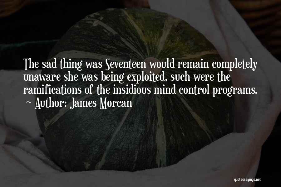 James Morcan Quotes: The Sad Thing Was Seventeen Would Remain Completely Unaware She Was Being Exploited, Such Were The Ramifications Of The Insidious