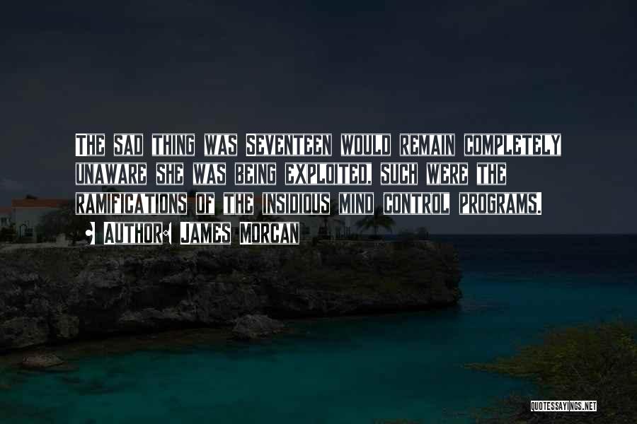 James Morcan Quotes: The Sad Thing Was Seventeen Would Remain Completely Unaware She Was Being Exploited, Such Were The Ramifications Of The Insidious