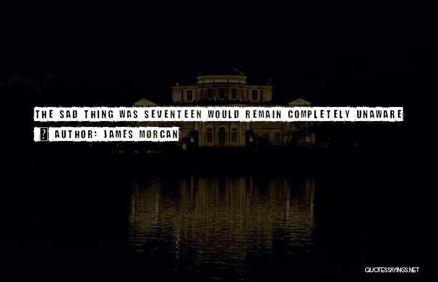 James Morcan Quotes: The Sad Thing Was Seventeen Would Remain Completely Unaware She Was Being Exploited, Such Were The Ramifications Of The Insidious