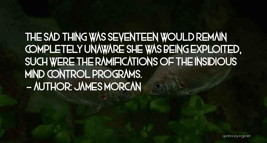 James Morcan Quotes: The Sad Thing Was Seventeen Would Remain Completely Unaware She Was Being Exploited, Such Were The Ramifications Of The Insidious