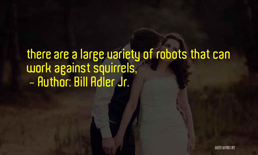 Bill Adler Jr. Quotes: There Are A Large Variety Of Robots That Can Work Against Squirrels,