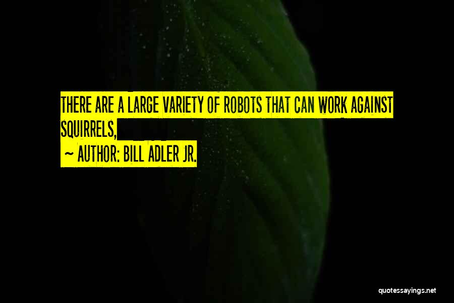 Bill Adler Jr. Quotes: There Are A Large Variety Of Robots That Can Work Against Squirrels,