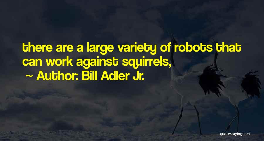 Bill Adler Jr. Quotes: There Are A Large Variety Of Robots That Can Work Against Squirrels,