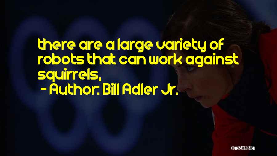 Bill Adler Jr. Quotes: There Are A Large Variety Of Robots That Can Work Against Squirrels,