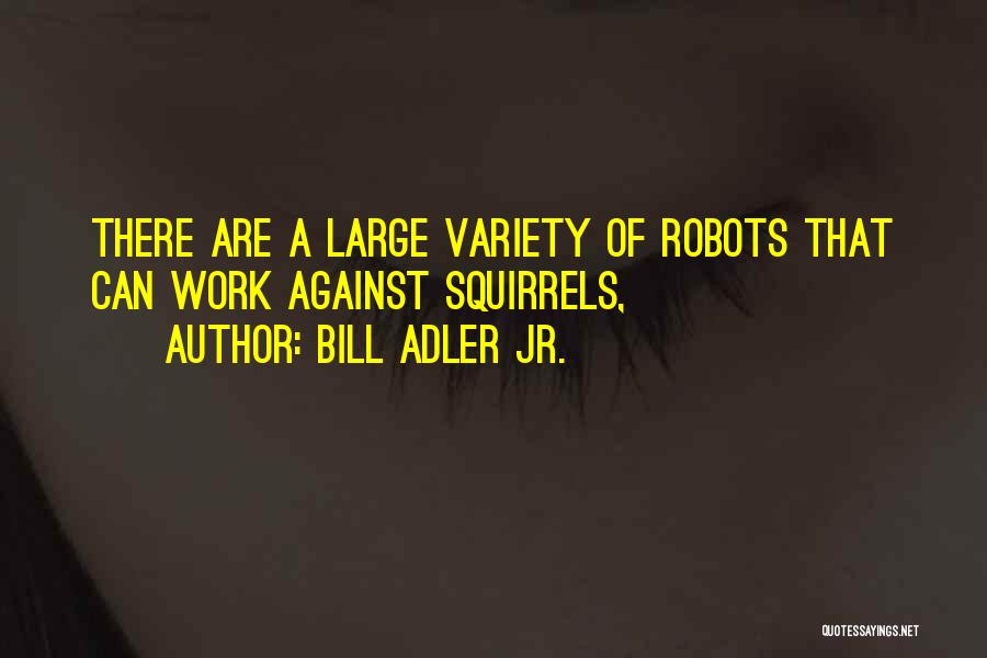 Bill Adler Jr. Quotes: There Are A Large Variety Of Robots That Can Work Against Squirrels,