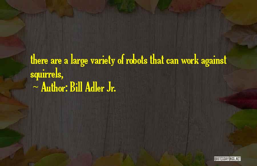 Bill Adler Jr. Quotes: There Are A Large Variety Of Robots That Can Work Against Squirrels,