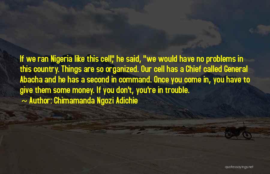 Chimamanda Ngozi Adichie Quotes: If We Ran Nigeria Like This Cell, He Said, We Would Have No Problems In This Country. Things Are So