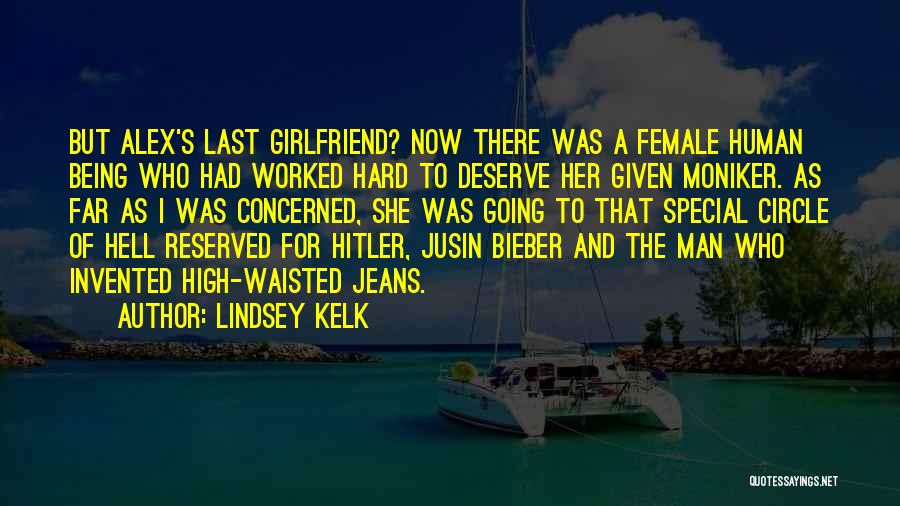 Lindsey Kelk Quotes: But Alex's Last Girlfriend? Now There Was A Female Human Being Who Had Worked Hard To Deserve Her Given Moniker.