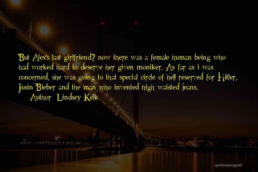 Lindsey Kelk Quotes: But Alex's Last Girlfriend? Now There Was A Female Human Being Who Had Worked Hard To Deserve Her Given Moniker.