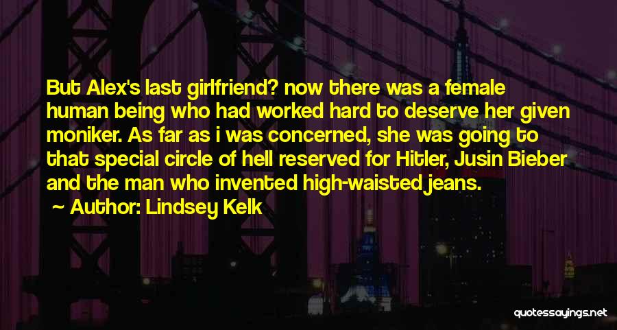 Lindsey Kelk Quotes: But Alex's Last Girlfriend? Now There Was A Female Human Being Who Had Worked Hard To Deserve Her Given Moniker.