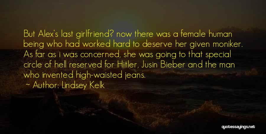 Lindsey Kelk Quotes: But Alex's Last Girlfriend? Now There Was A Female Human Being Who Had Worked Hard To Deserve Her Given Moniker.