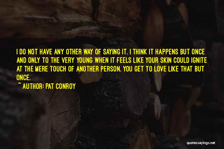 Pat Conroy Quotes: I Do Not Have Any Other Way Of Saying It. I Think It Happens But Once And Only To The