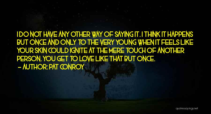 Pat Conroy Quotes: I Do Not Have Any Other Way Of Saying It. I Think It Happens But Once And Only To The