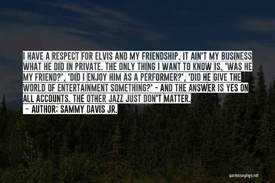 Sammy Davis Jr. Quotes: I Have A Respect For Elvis And My Friendship. It Ain't My Business What He Did In Private. The Only