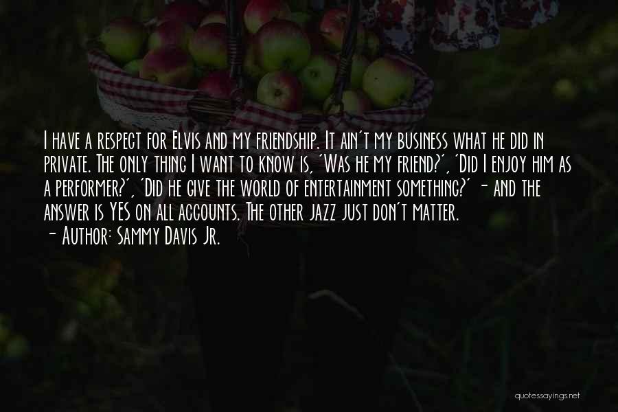 Sammy Davis Jr. Quotes: I Have A Respect For Elvis And My Friendship. It Ain't My Business What He Did In Private. The Only