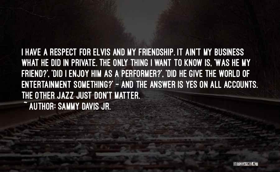 Sammy Davis Jr. Quotes: I Have A Respect For Elvis And My Friendship. It Ain't My Business What He Did In Private. The Only