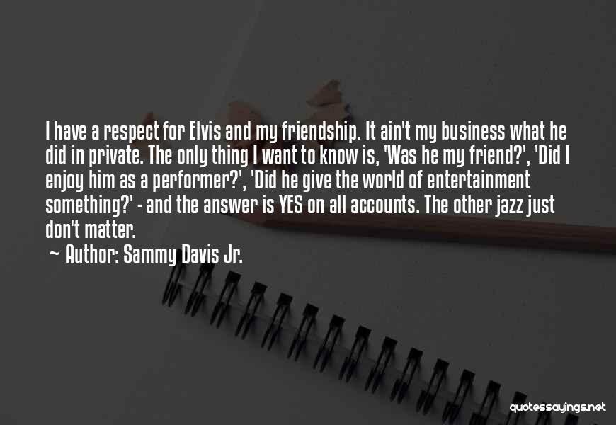 Sammy Davis Jr. Quotes: I Have A Respect For Elvis And My Friendship. It Ain't My Business What He Did In Private. The Only