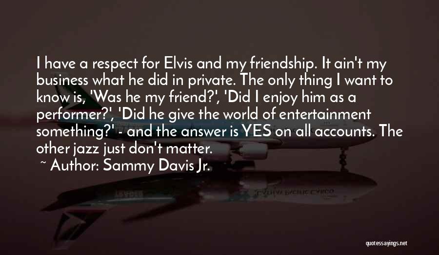 Sammy Davis Jr. Quotes: I Have A Respect For Elvis And My Friendship. It Ain't My Business What He Did In Private. The Only