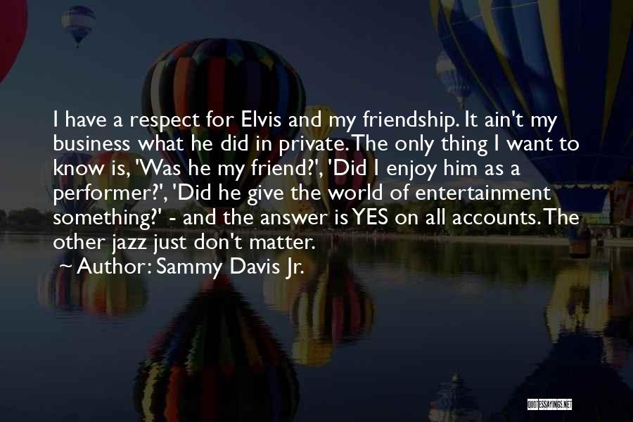 Sammy Davis Jr. Quotes: I Have A Respect For Elvis And My Friendship. It Ain't My Business What He Did In Private. The Only