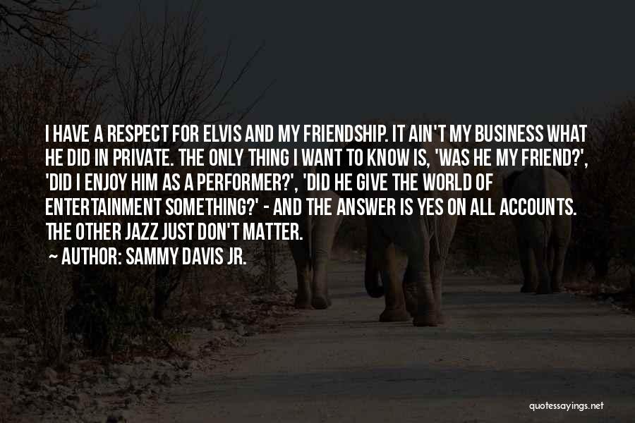 Sammy Davis Jr. Quotes: I Have A Respect For Elvis And My Friendship. It Ain't My Business What He Did In Private. The Only