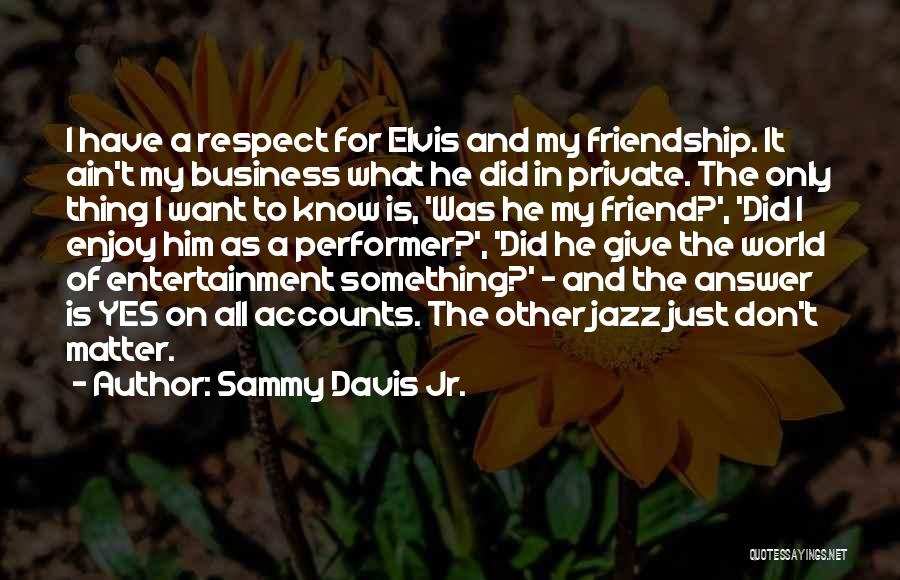 Sammy Davis Jr. Quotes: I Have A Respect For Elvis And My Friendship. It Ain't My Business What He Did In Private. The Only