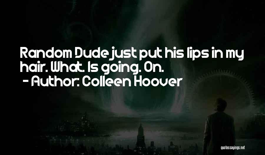 Colleen Hoover Quotes: Random Dude Just Put His Lips In My Hair. What. Is Going. On.