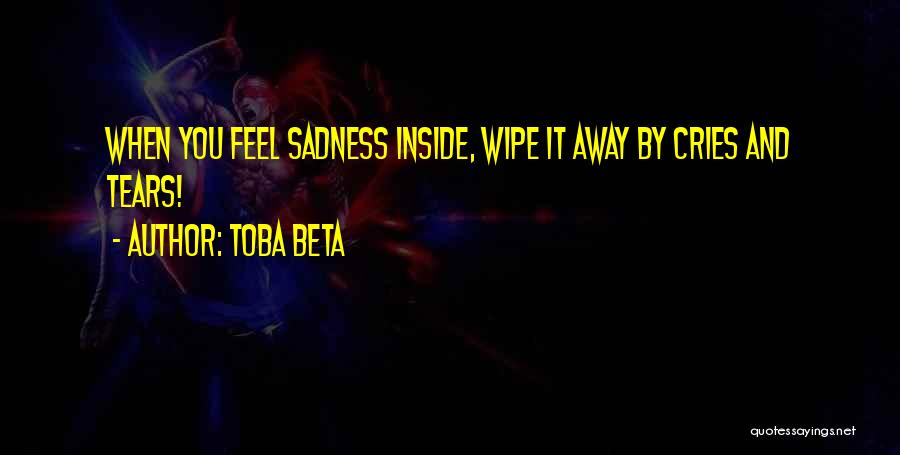 Toba Beta Quotes: When You Feel Sadness Inside, Wipe It Away By Cries And Tears!