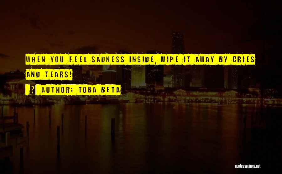 Toba Beta Quotes: When You Feel Sadness Inside, Wipe It Away By Cries And Tears!
