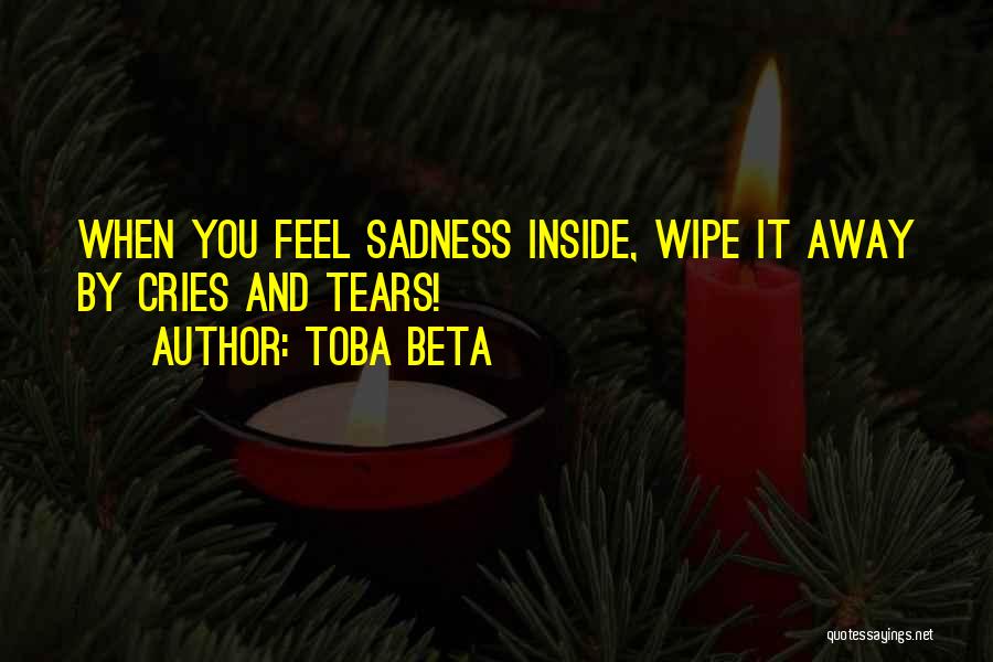 Toba Beta Quotes: When You Feel Sadness Inside, Wipe It Away By Cries And Tears!