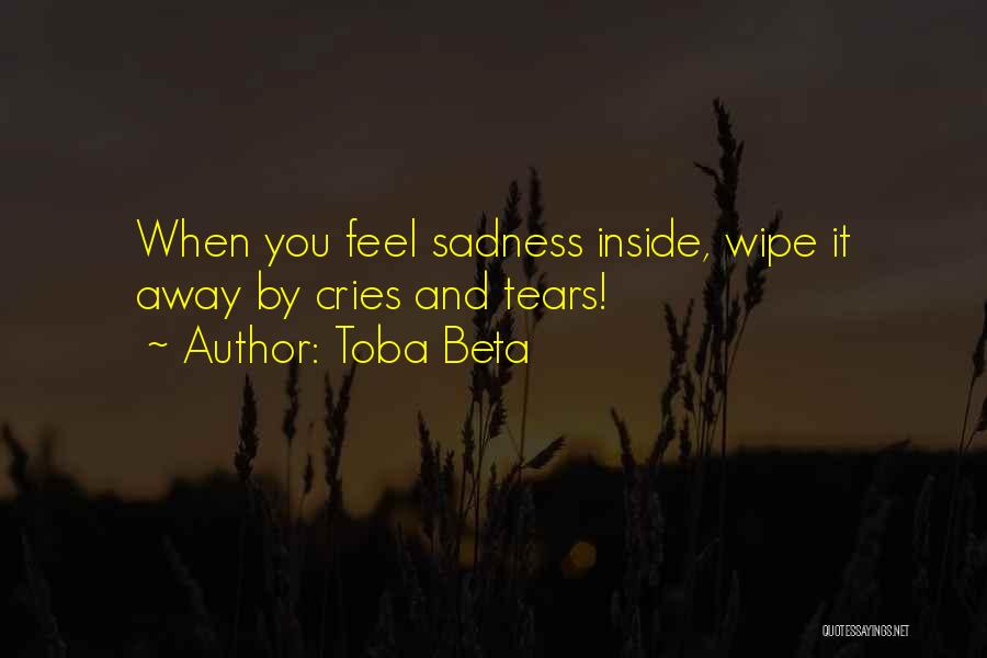Toba Beta Quotes: When You Feel Sadness Inside, Wipe It Away By Cries And Tears!