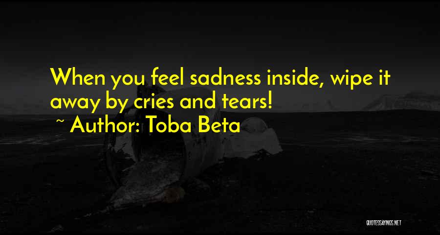Toba Beta Quotes: When You Feel Sadness Inside, Wipe It Away By Cries And Tears!