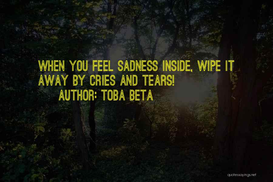 Toba Beta Quotes: When You Feel Sadness Inside, Wipe It Away By Cries And Tears!