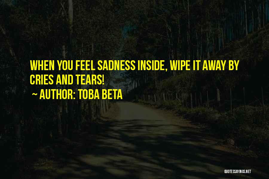 Toba Beta Quotes: When You Feel Sadness Inside, Wipe It Away By Cries And Tears!