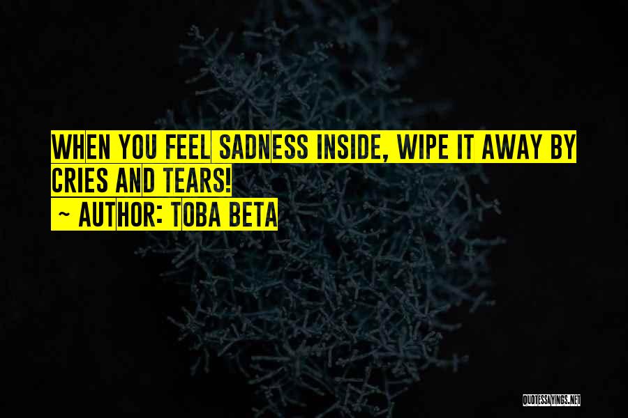 Toba Beta Quotes: When You Feel Sadness Inside, Wipe It Away By Cries And Tears!