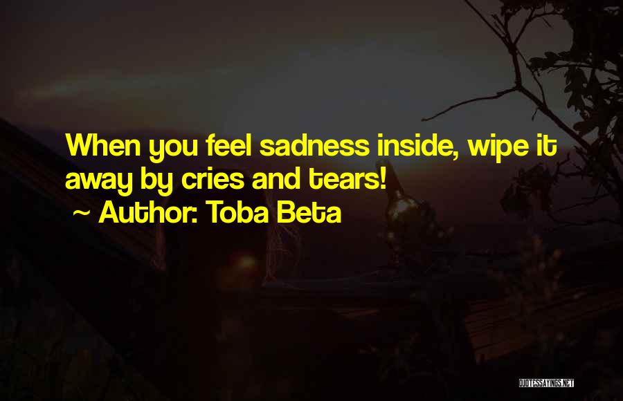 Toba Beta Quotes: When You Feel Sadness Inside, Wipe It Away By Cries And Tears!