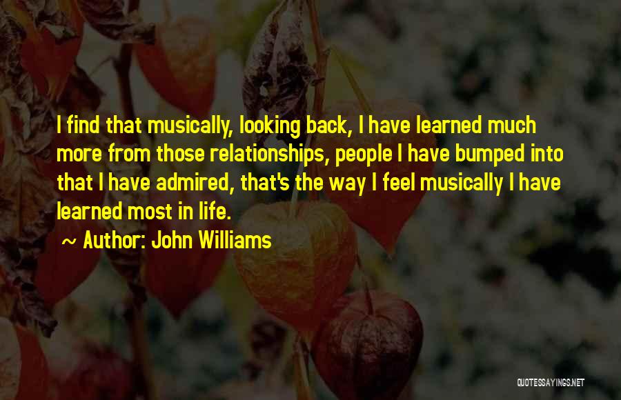 John Williams Quotes: I Find That Musically, Looking Back, I Have Learned Much More From Those Relationships, People I Have Bumped Into That