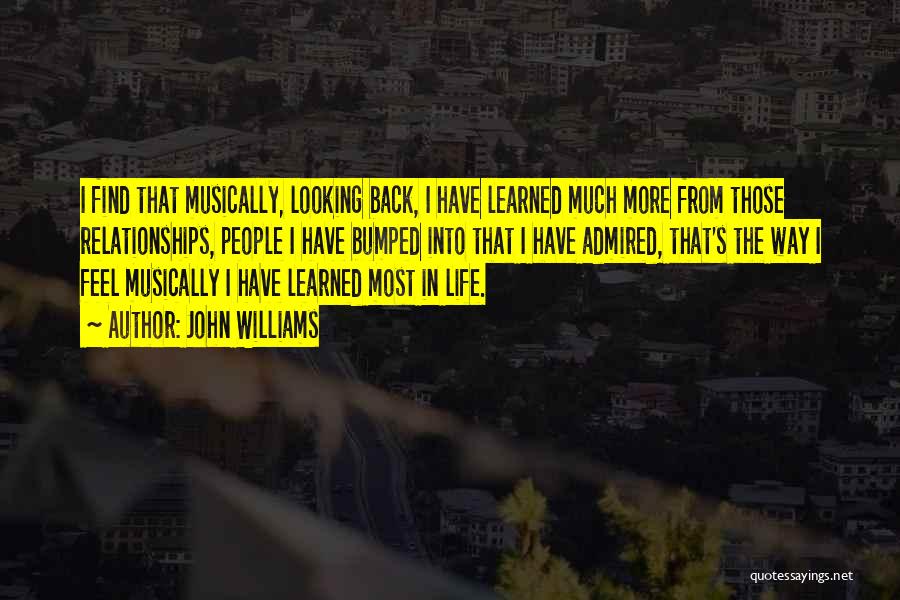 John Williams Quotes: I Find That Musically, Looking Back, I Have Learned Much More From Those Relationships, People I Have Bumped Into That