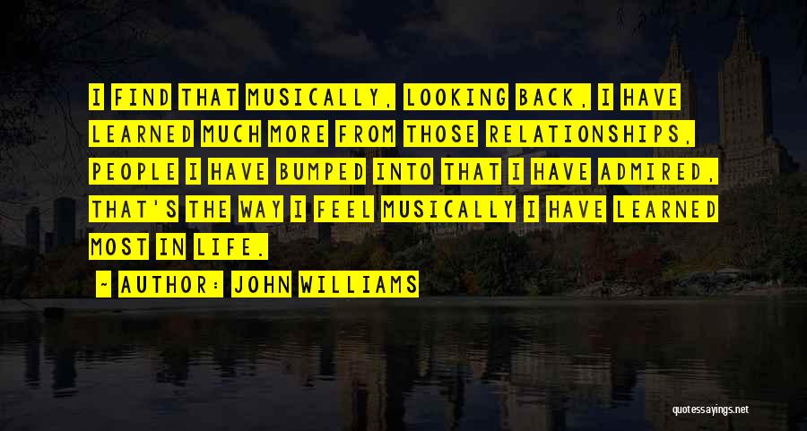 John Williams Quotes: I Find That Musically, Looking Back, I Have Learned Much More From Those Relationships, People I Have Bumped Into That