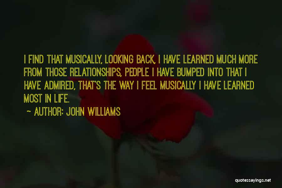 John Williams Quotes: I Find That Musically, Looking Back, I Have Learned Much More From Those Relationships, People I Have Bumped Into That
