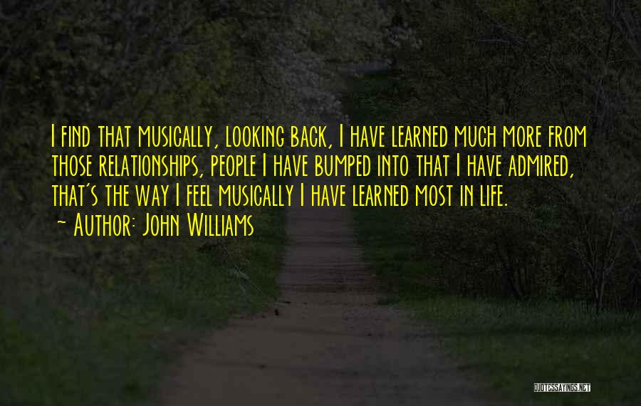 John Williams Quotes: I Find That Musically, Looking Back, I Have Learned Much More From Those Relationships, People I Have Bumped Into That