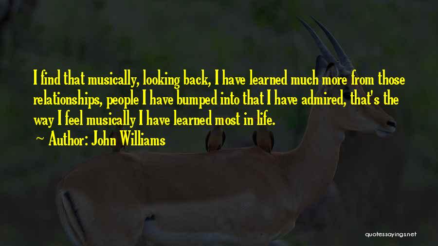 John Williams Quotes: I Find That Musically, Looking Back, I Have Learned Much More From Those Relationships, People I Have Bumped Into That
