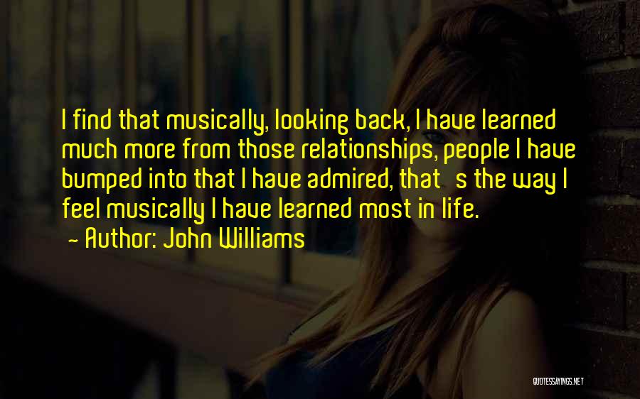 John Williams Quotes: I Find That Musically, Looking Back, I Have Learned Much More From Those Relationships, People I Have Bumped Into That