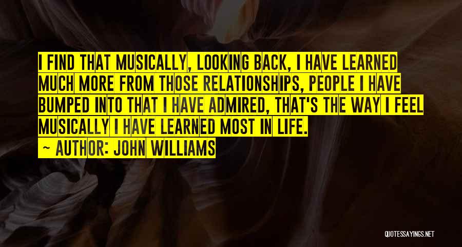 John Williams Quotes: I Find That Musically, Looking Back, I Have Learned Much More From Those Relationships, People I Have Bumped Into That