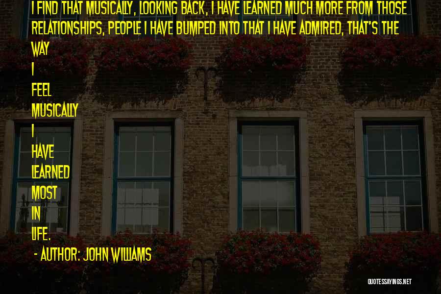 John Williams Quotes: I Find That Musically, Looking Back, I Have Learned Much More From Those Relationships, People I Have Bumped Into That