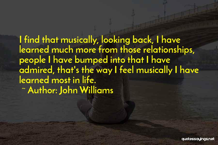 John Williams Quotes: I Find That Musically, Looking Back, I Have Learned Much More From Those Relationships, People I Have Bumped Into That